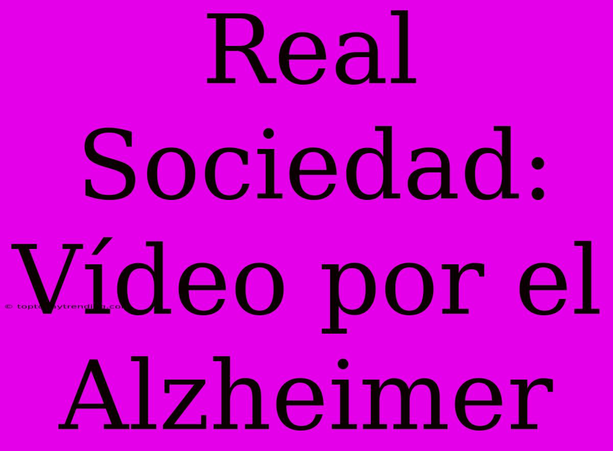 Real Sociedad: Vídeo Por El Alzheimer