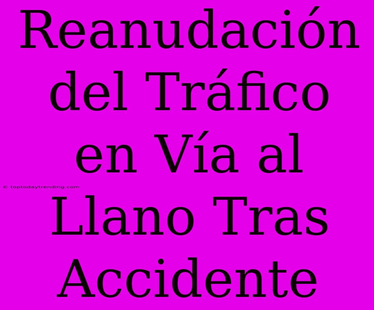 Reanudación Del Tráfico En Vía Al Llano Tras Accidente