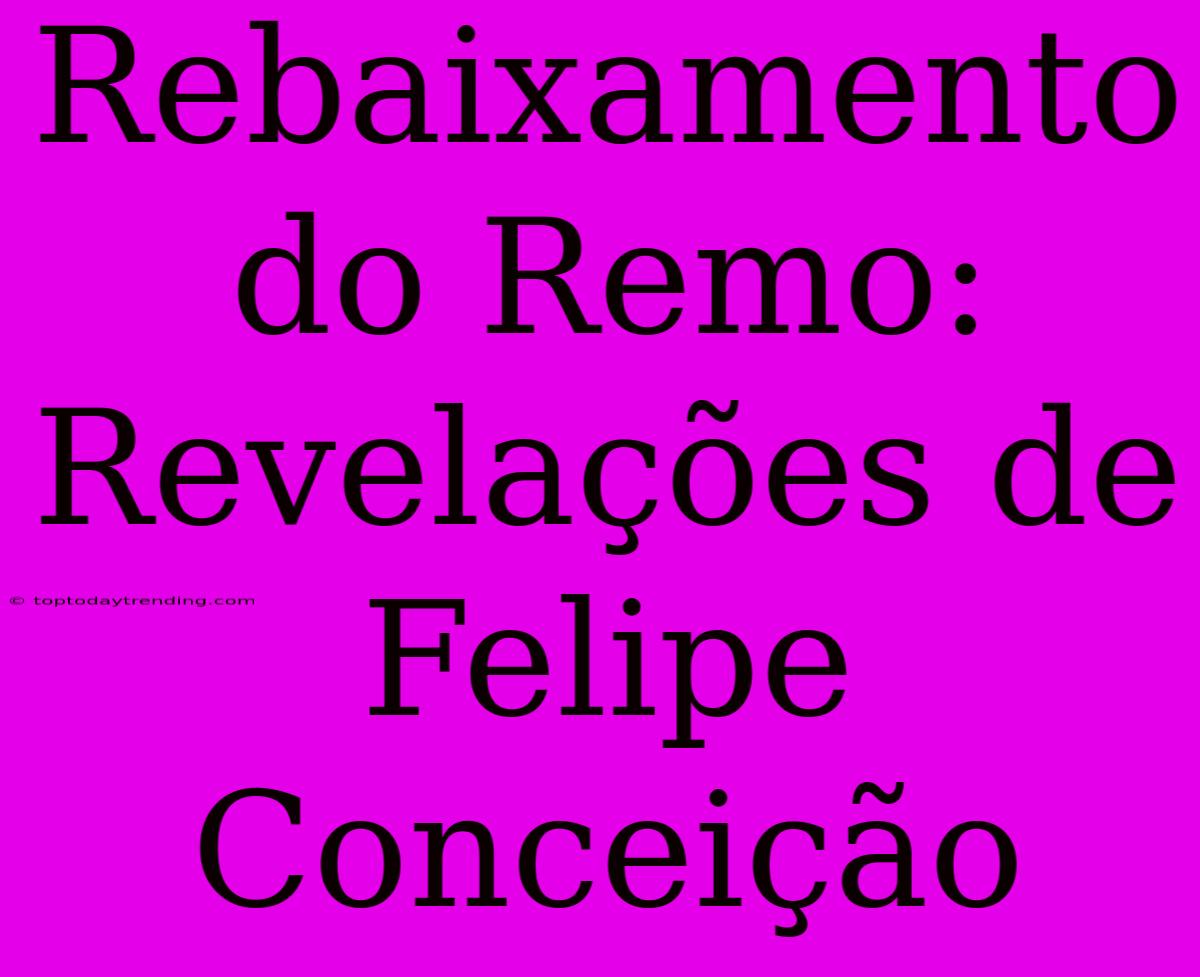 Rebaixamento Do Remo: Revelações De Felipe Conceição