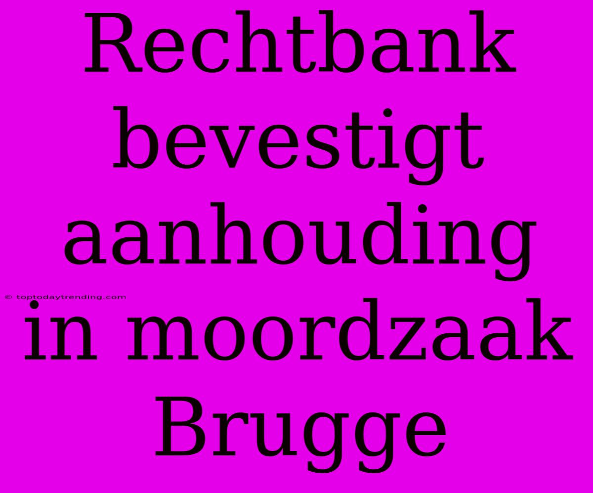 Rechtbank Bevestigt Aanhouding In Moordzaak Brugge