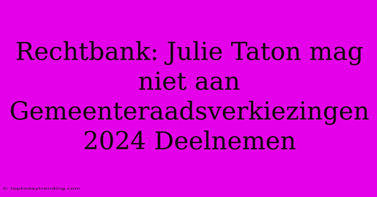 Rechtbank: Julie Taton Mag Niet Aan Gemeenteraadsverkiezingen 2024 Deelnemen