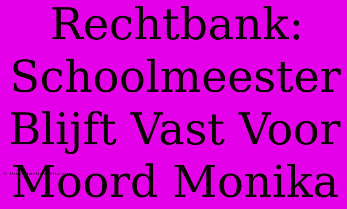 Rechtbank: Schoolmeester Blijft Vast Voor Moord Monika