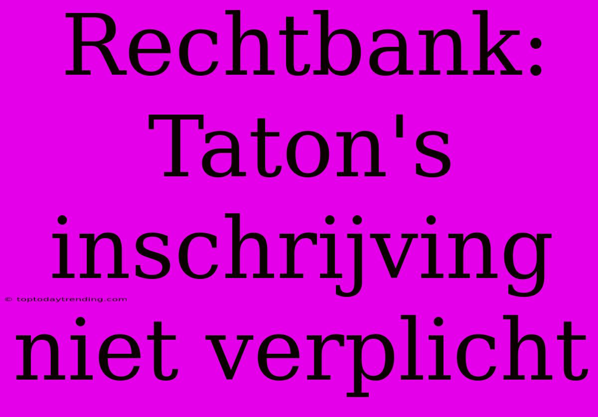 Rechtbank: Taton's Inschrijving Niet Verplicht