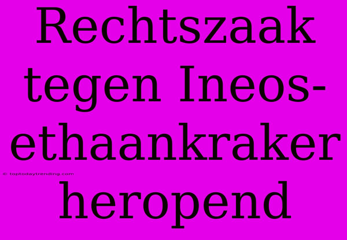 Rechtszaak Tegen Ineos-ethaankraker Heropend