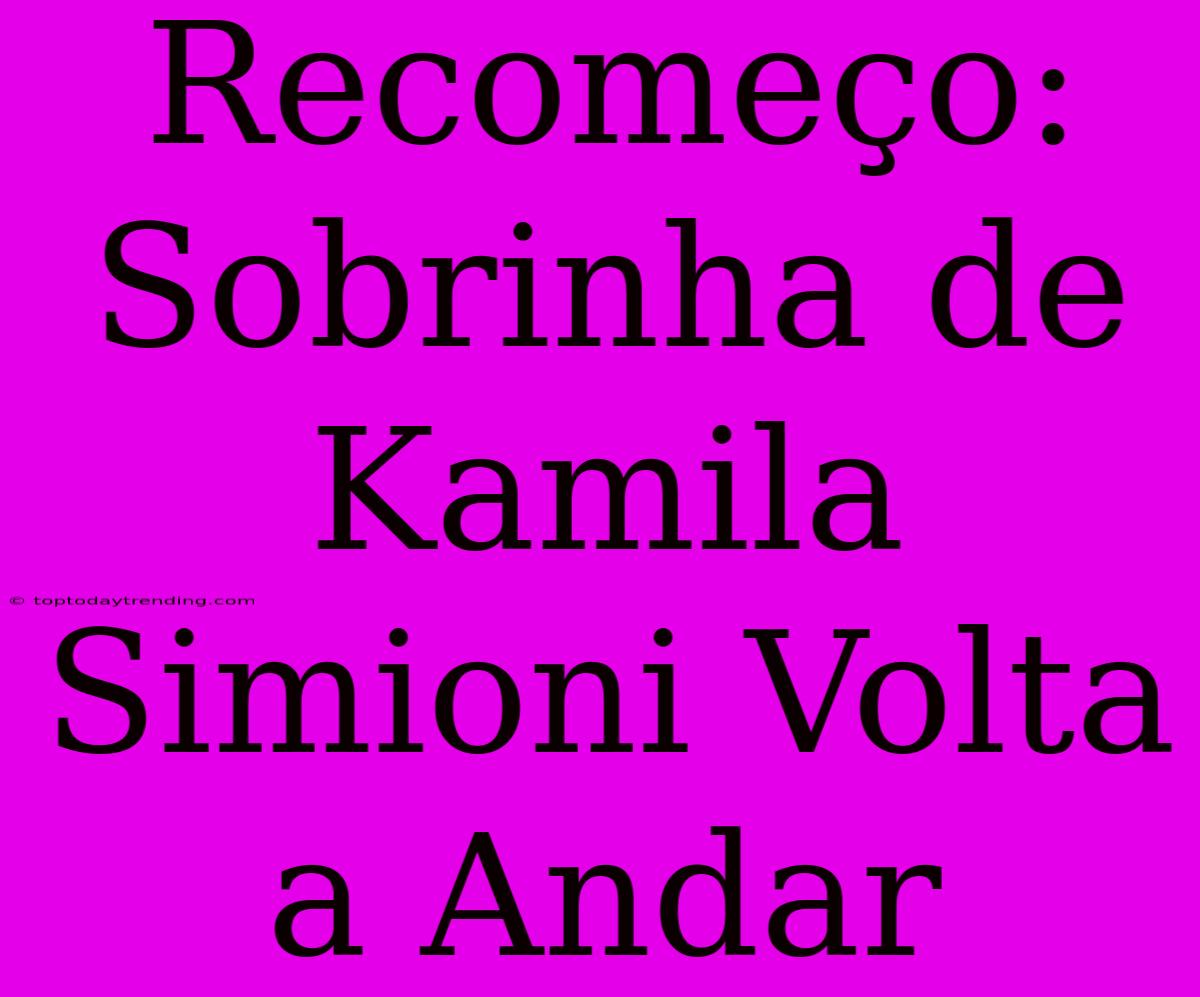 Recomeço: Sobrinha De Kamila Simioni Volta A Andar