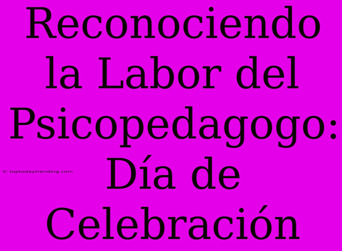 Reconociendo La Labor Del Psicopedagogo: Día De Celebración