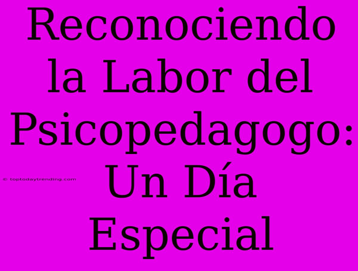 Reconociendo La Labor Del Psicopedagogo: Un Día Especial