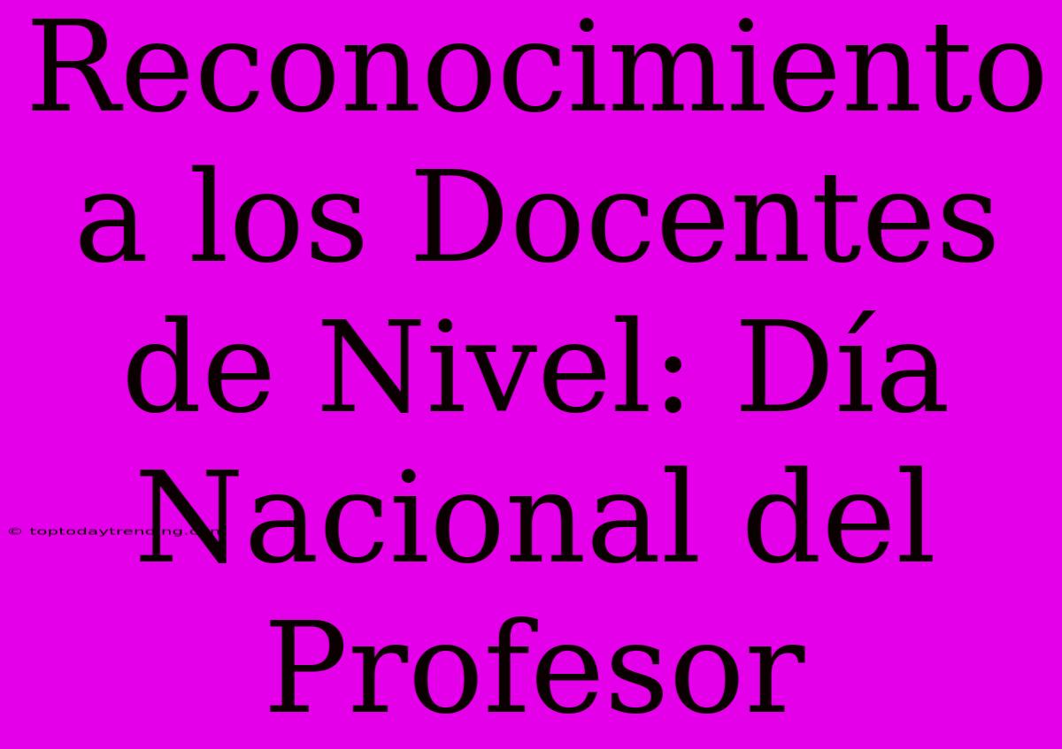 Reconocimiento A Los Docentes De Nivel: Día Nacional Del Profesor