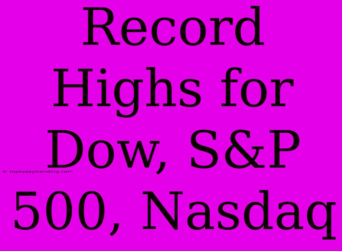 Record Highs For Dow, S&P 500, Nasdaq