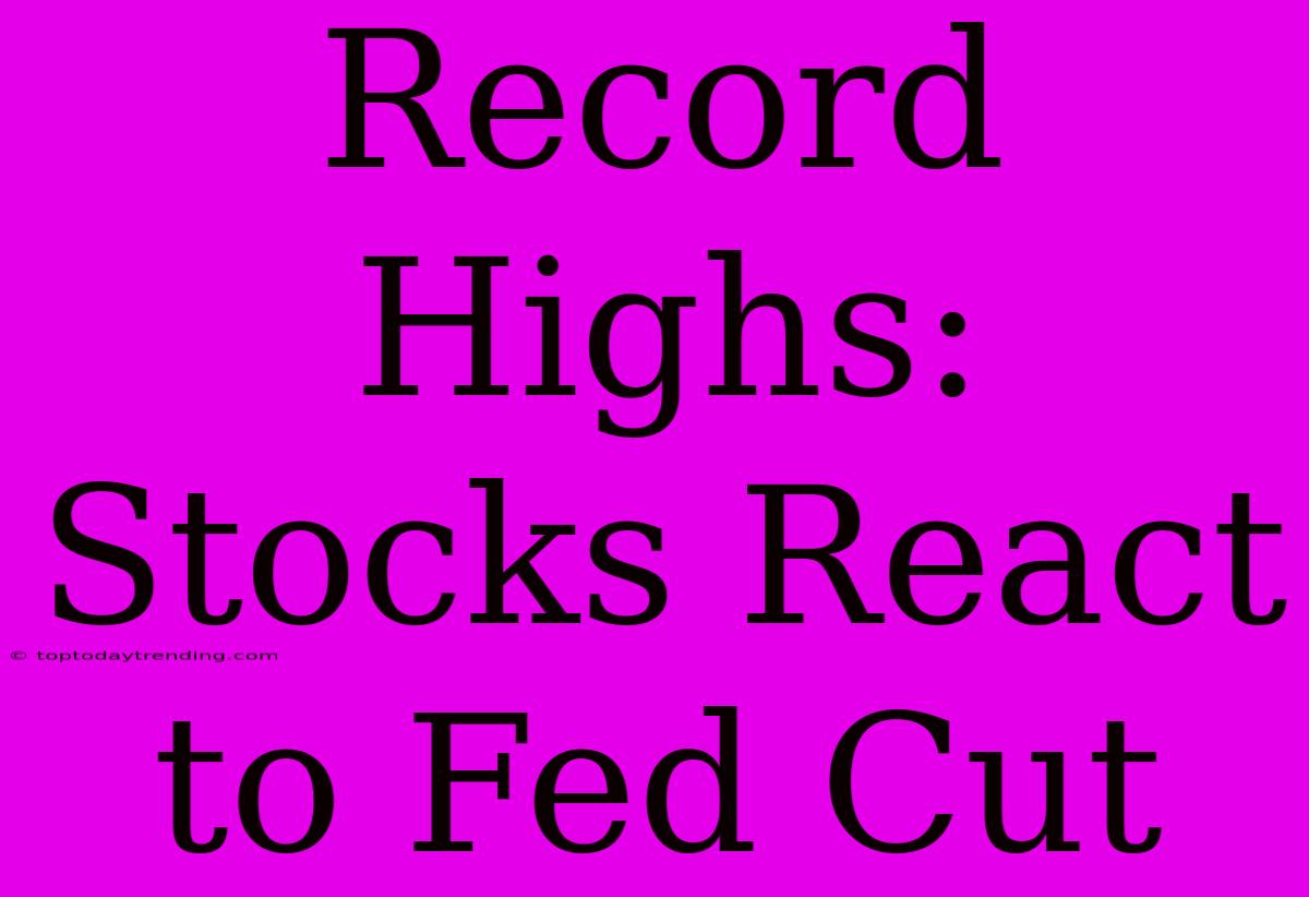 Record Highs: Stocks React To Fed Cut