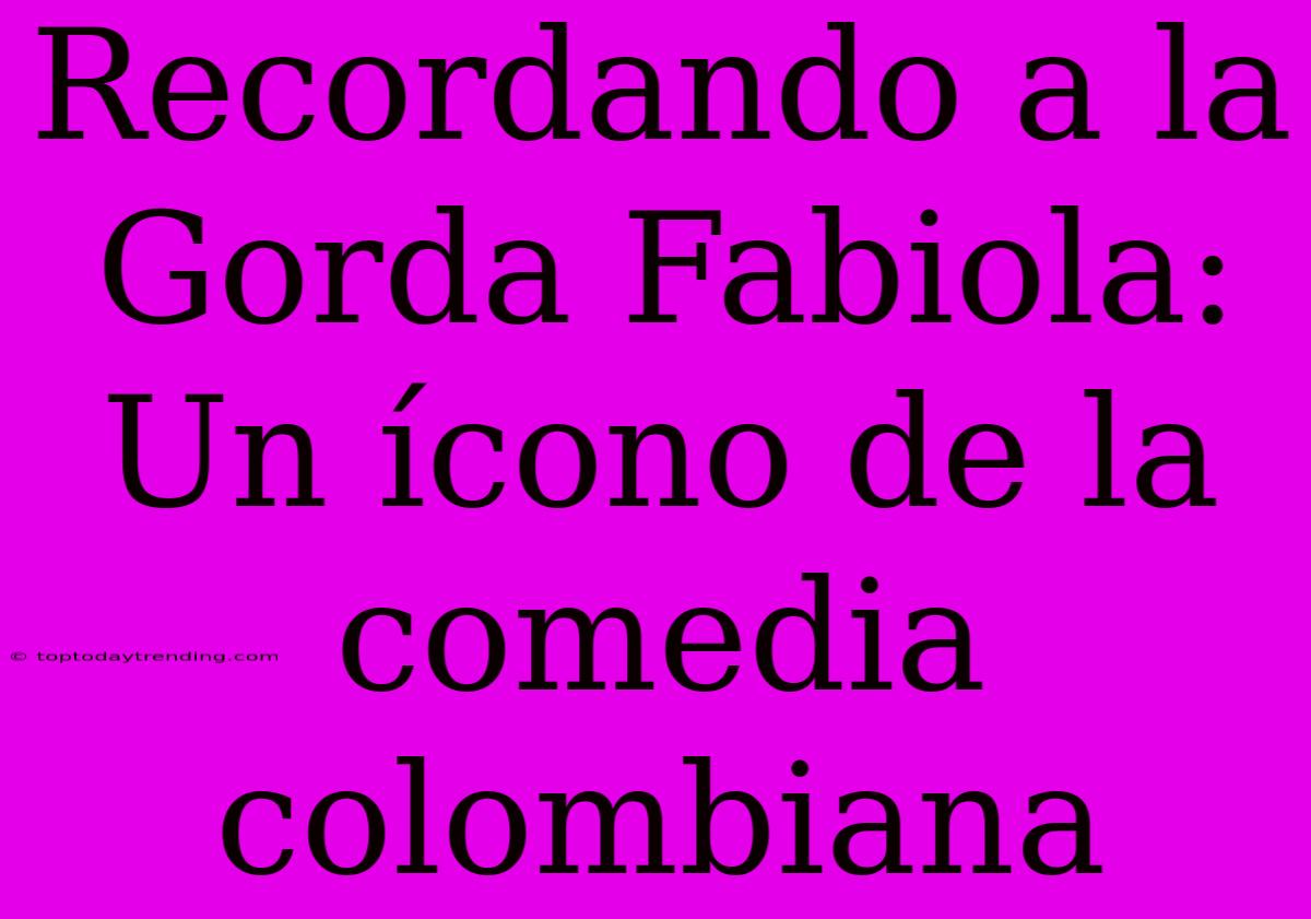 Recordando A La Gorda Fabiola: Un Ícono De La Comedia Colombiana