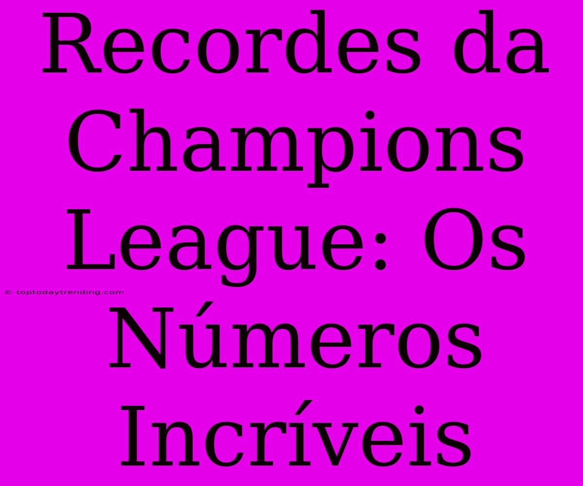 Recordes Da Champions League: Os Números Incríveis