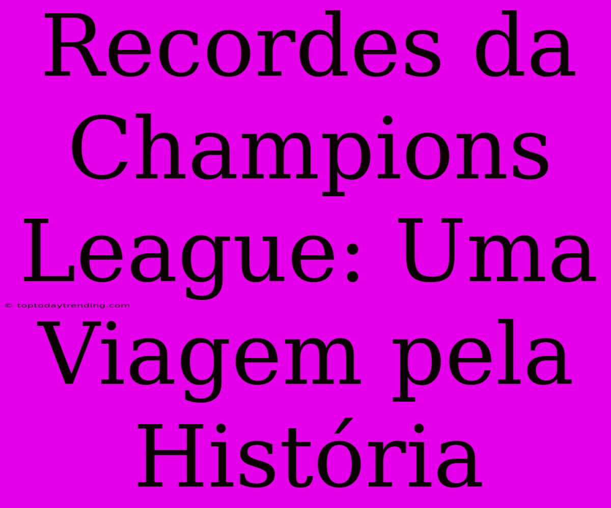 Recordes Da Champions League: Uma Viagem Pela História