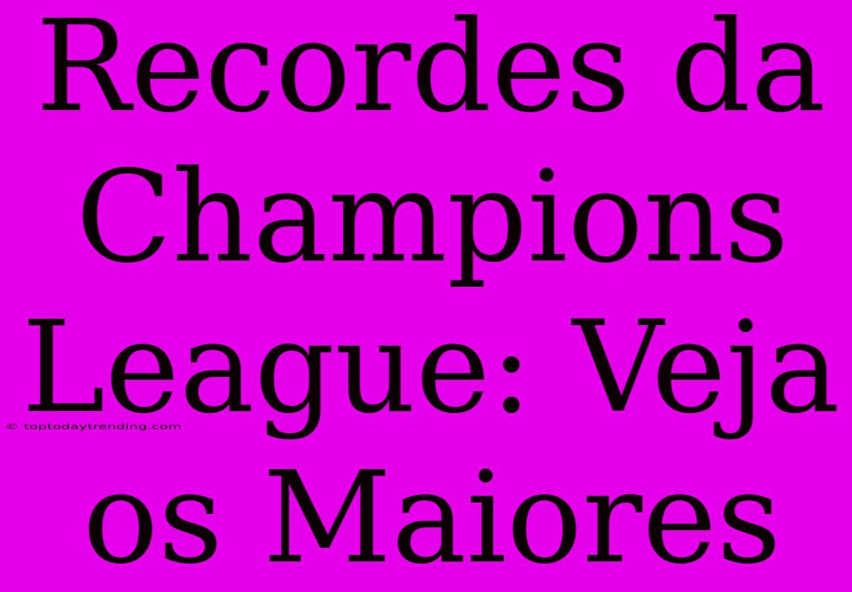 Recordes Da Champions League: Veja Os Maiores