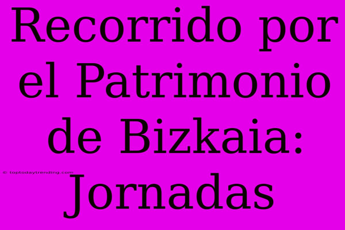 Recorrido Por El Patrimonio De Bizkaia: Jornadas