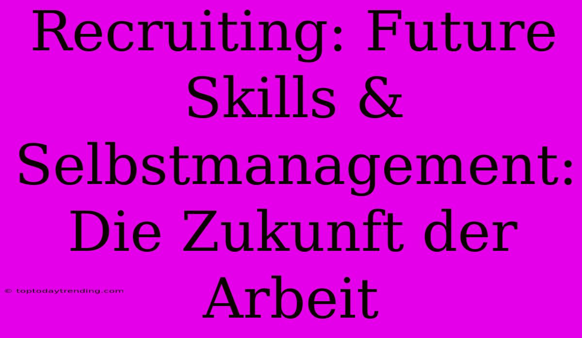 Recruiting: Future Skills & Selbstmanagement: Die Zukunft Der Arbeit