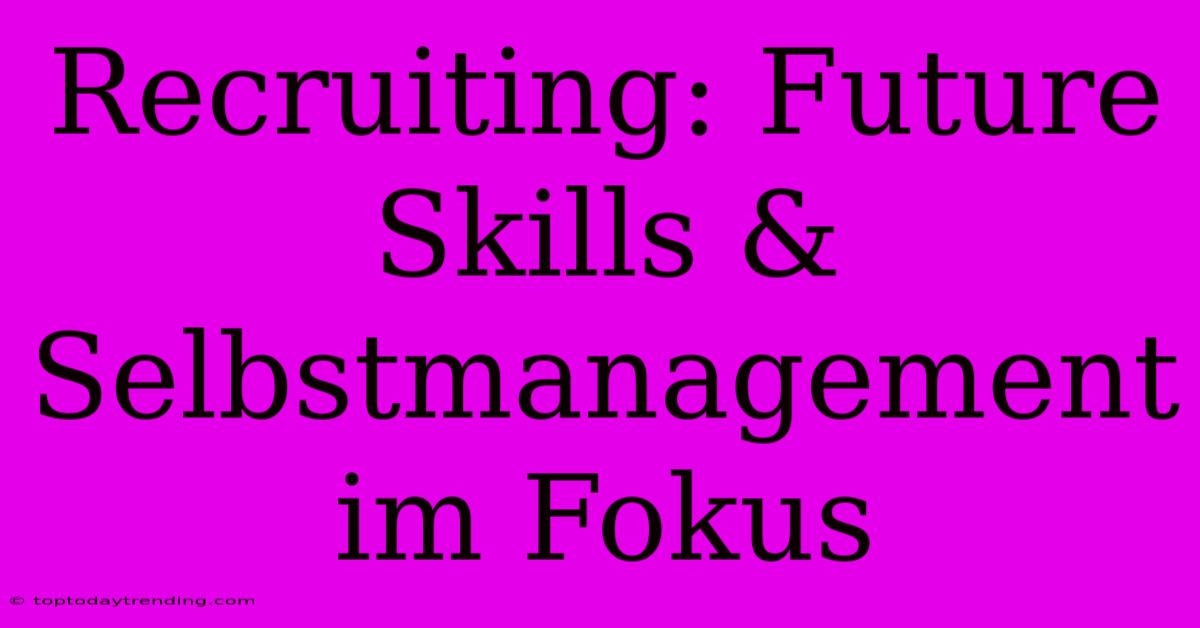 Recruiting: Future Skills & Selbstmanagement Im Fokus