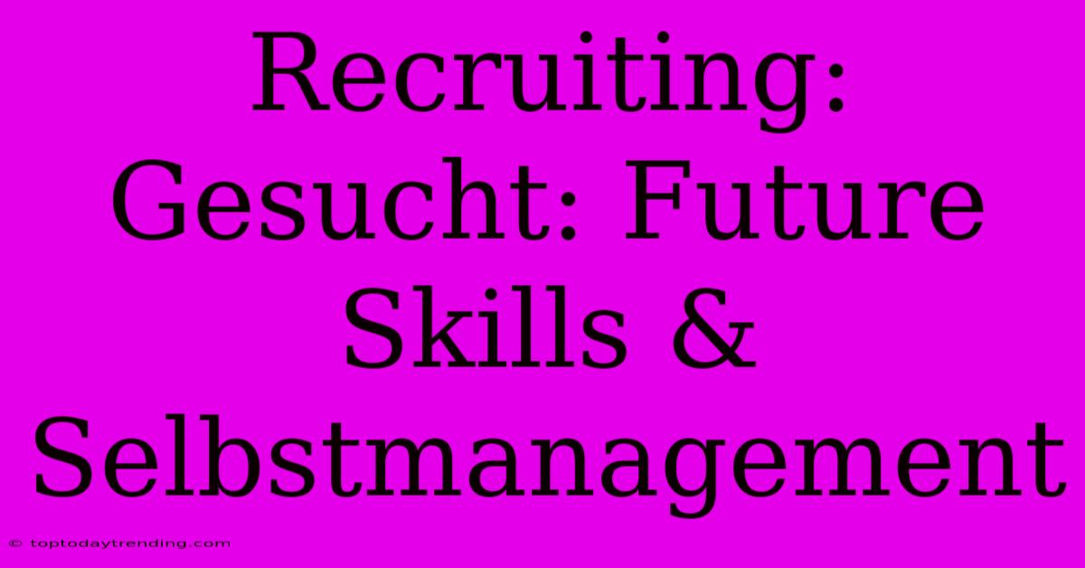 Recruiting: Gesucht: Future Skills & Selbstmanagement