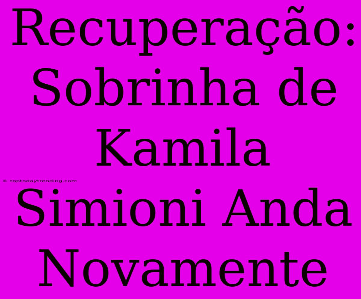 Recuperação: Sobrinha De Kamila Simioni Anda Novamente