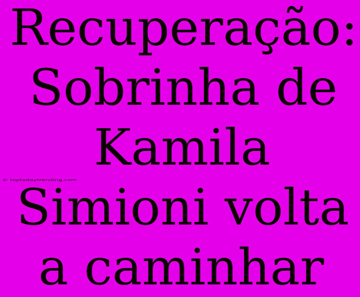 Recuperação: Sobrinha De Kamila Simioni Volta A Caminhar