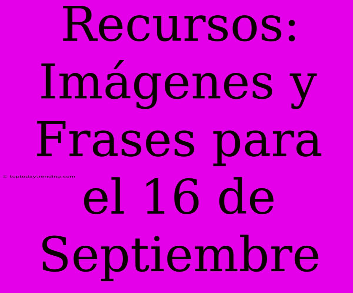 Recursos: Imágenes Y Frases Para El 16 De Septiembre