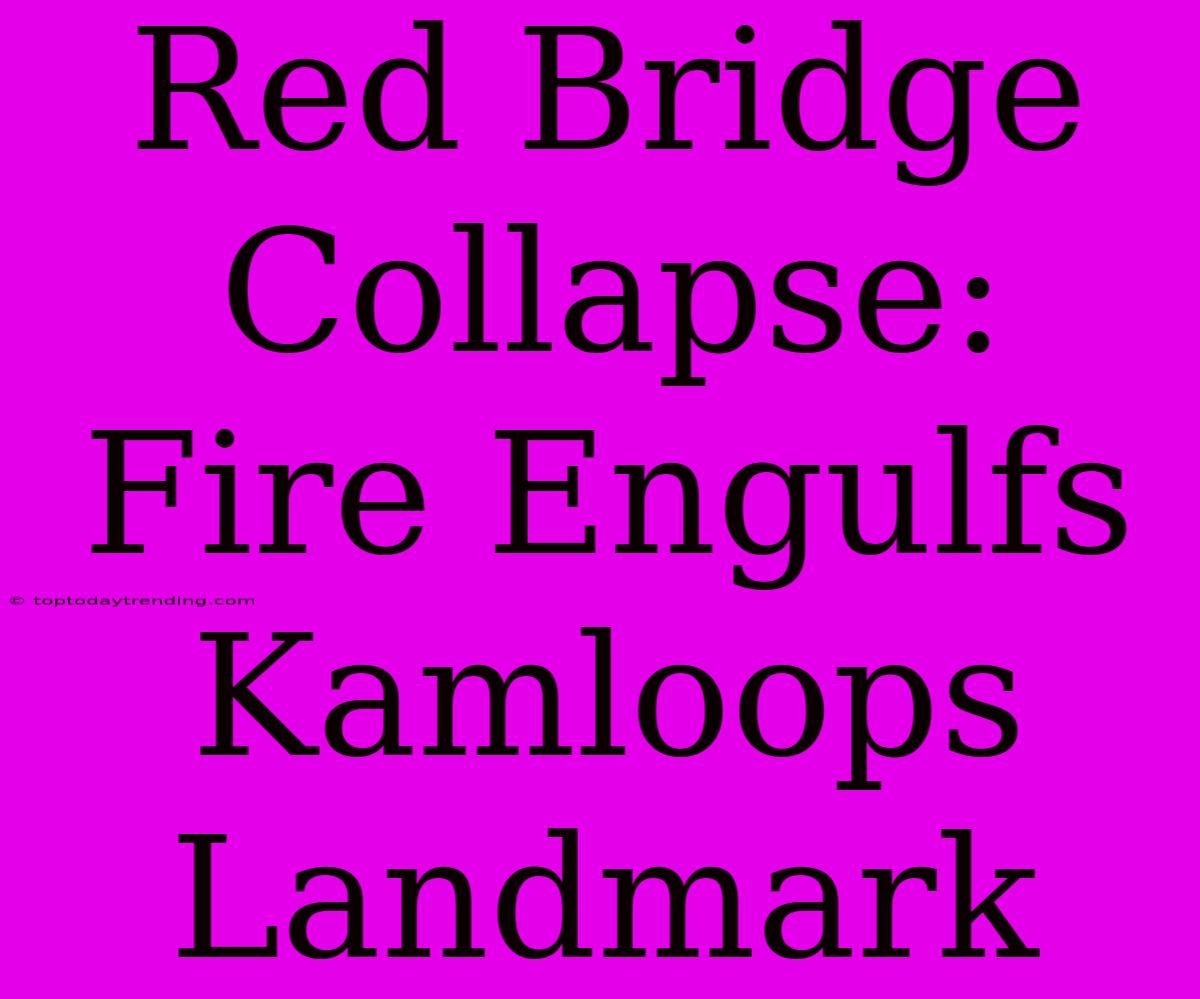 Red Bridge Collapse: Fire Engulfs Kamloops Landmark