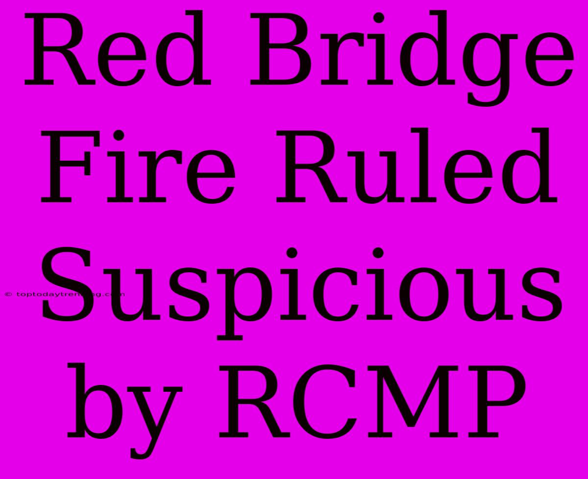 Red Bridge Fire Ruled Suspicious By RCMP