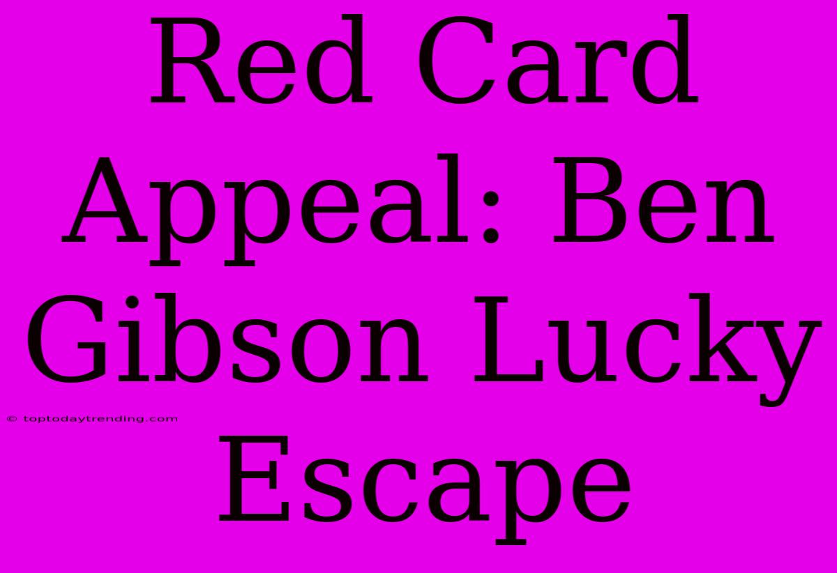 Red Card Appeal: Ben Gibson Lucky Escape