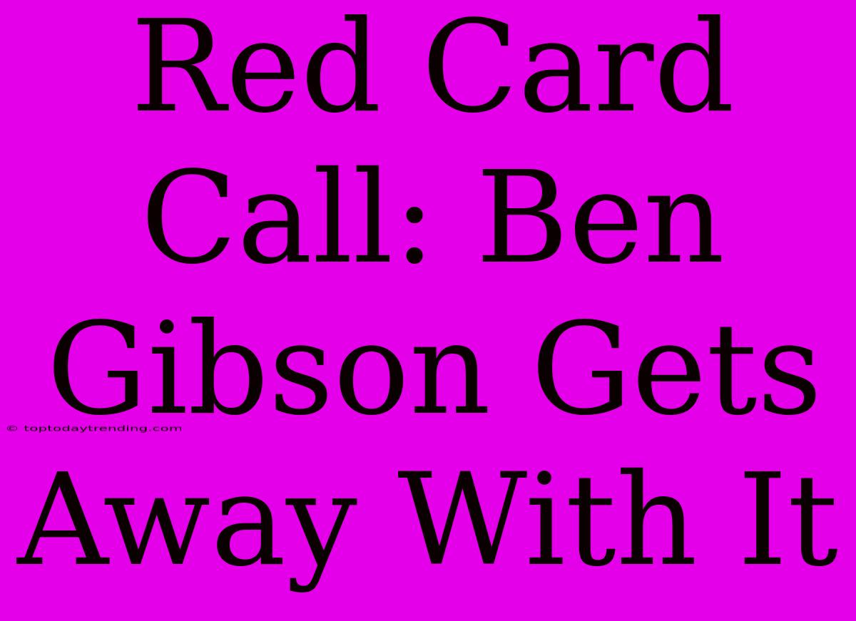 Red Card Call: Ben Gibson Gets Away With It