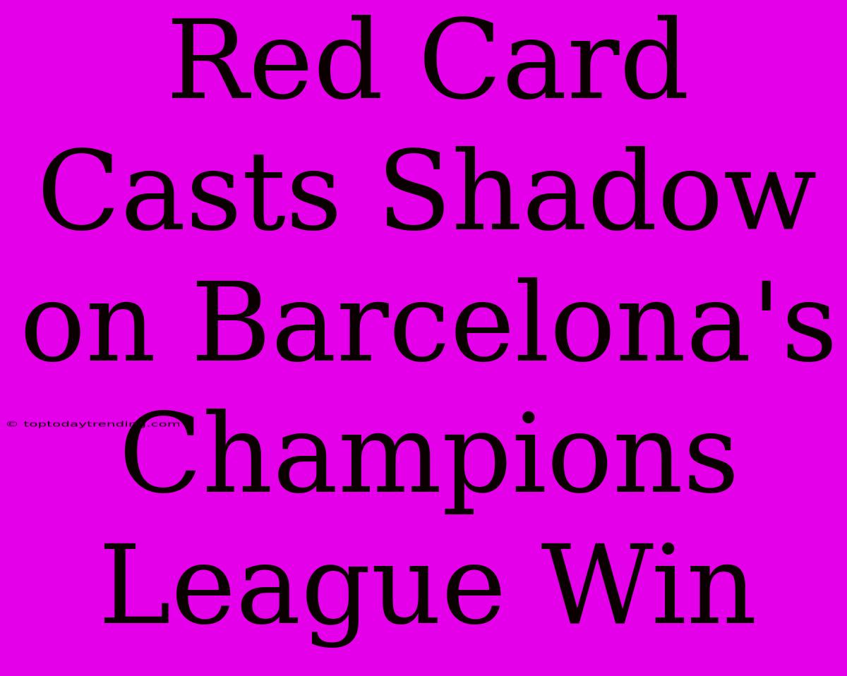 Red Card Casts Shadow On Barcelona's Champions League Win