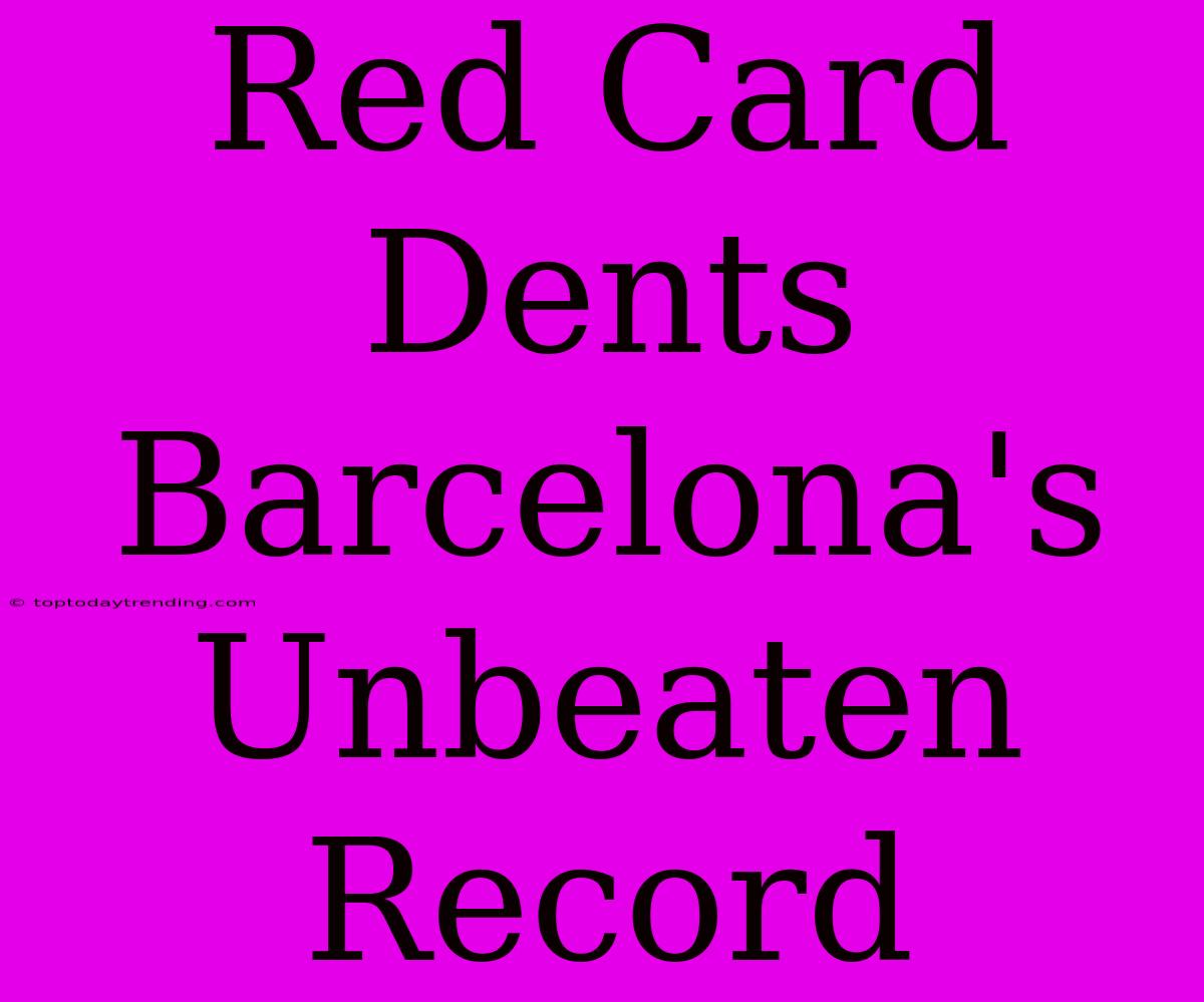 Red Card Dents Barcelona's Unbeaten Record