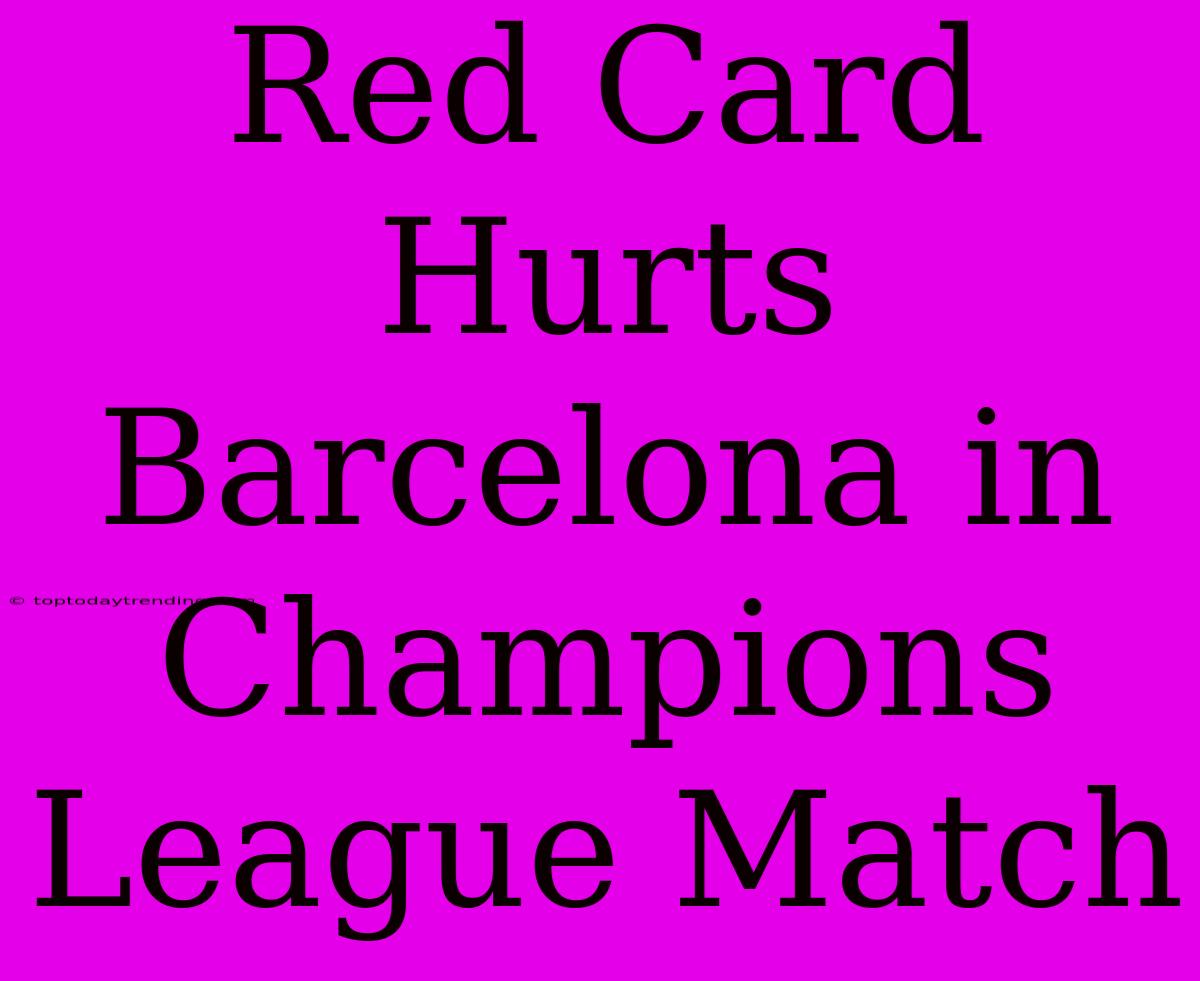 Red Card Hurts Barcelona In Champions League Match