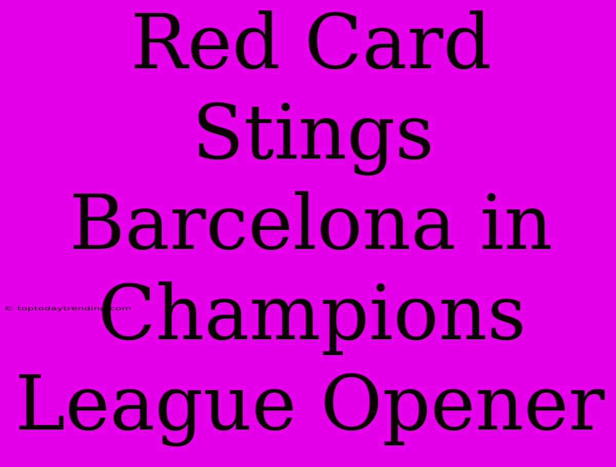 Red Card Stings Barcelona In Champions League Opener