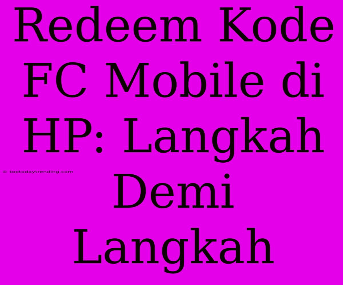 Redeem Kode FC Mobile Di HP: Langkah Demi Langkah