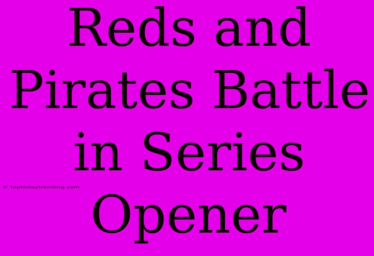 Reds And Pirates Battle In Series Opener