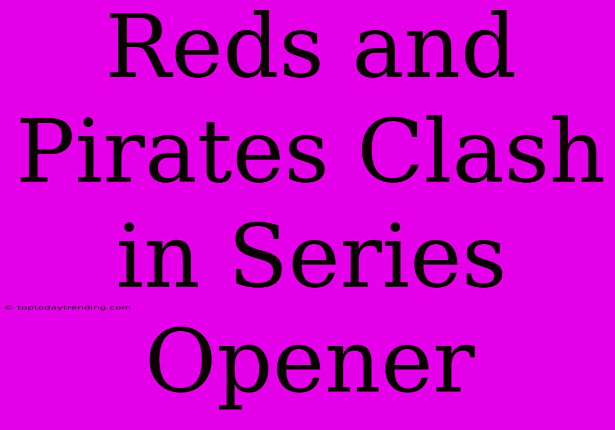 Reds And Pirates Clash In Series Opener