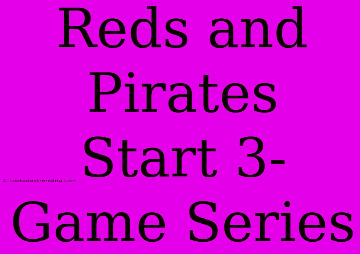 Reds And Pirates Start 3-Game Series