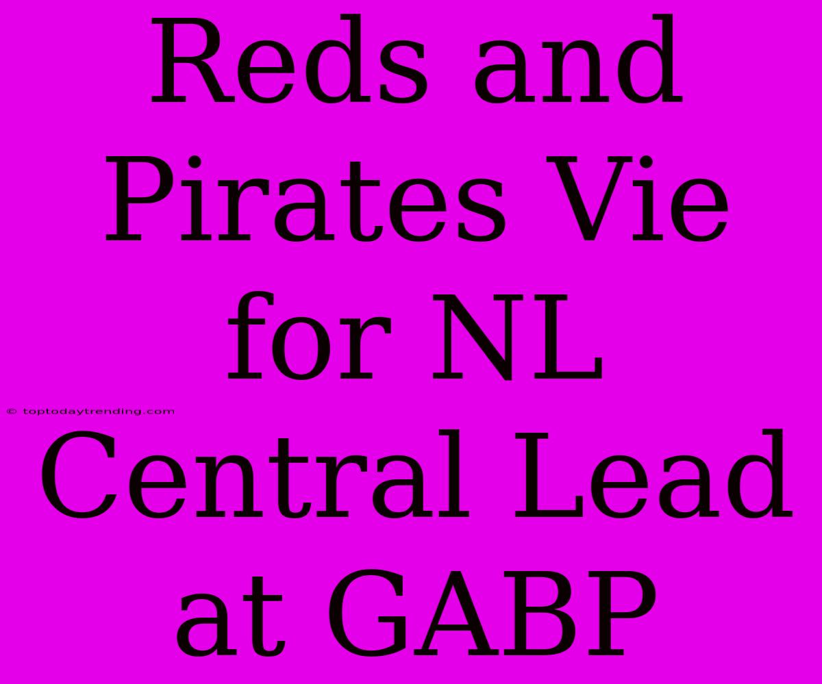 Reds And Pirates Vie For NL Central Lead At GABP