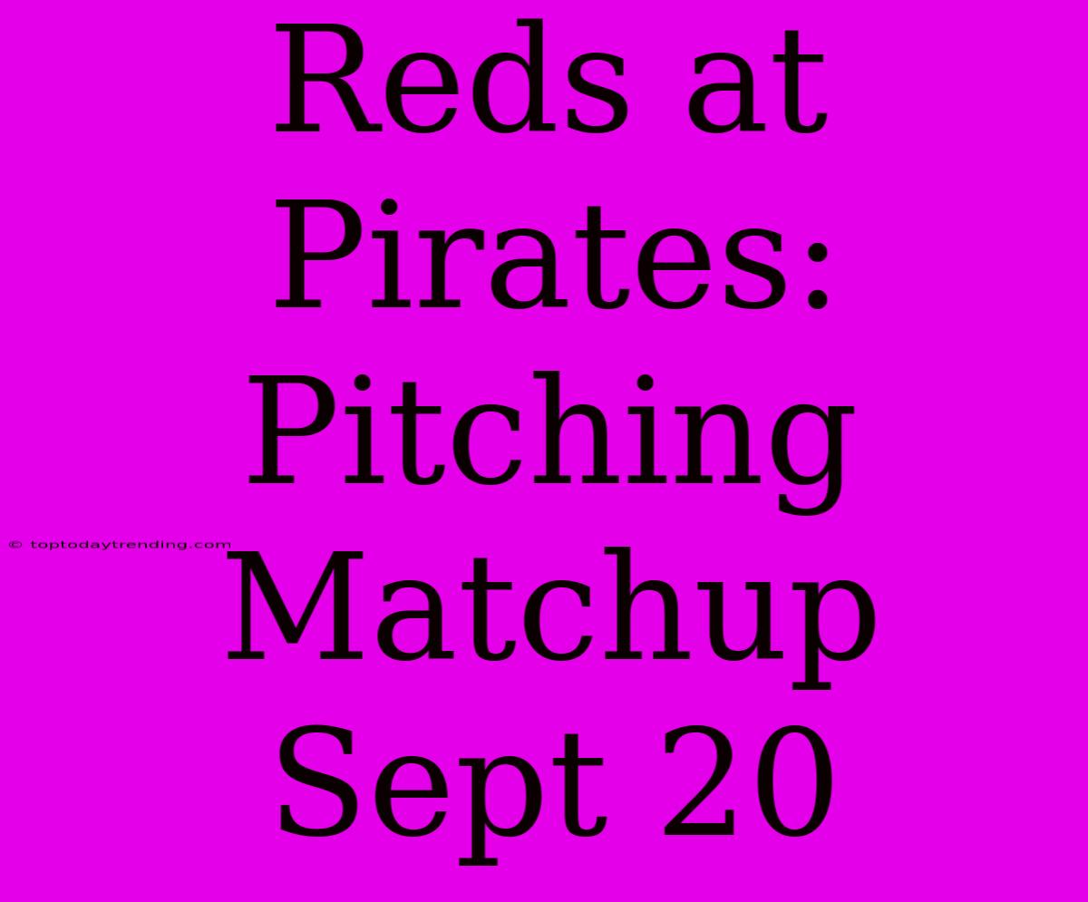 Reds At Pirates: Pitching Matchup Sept 20