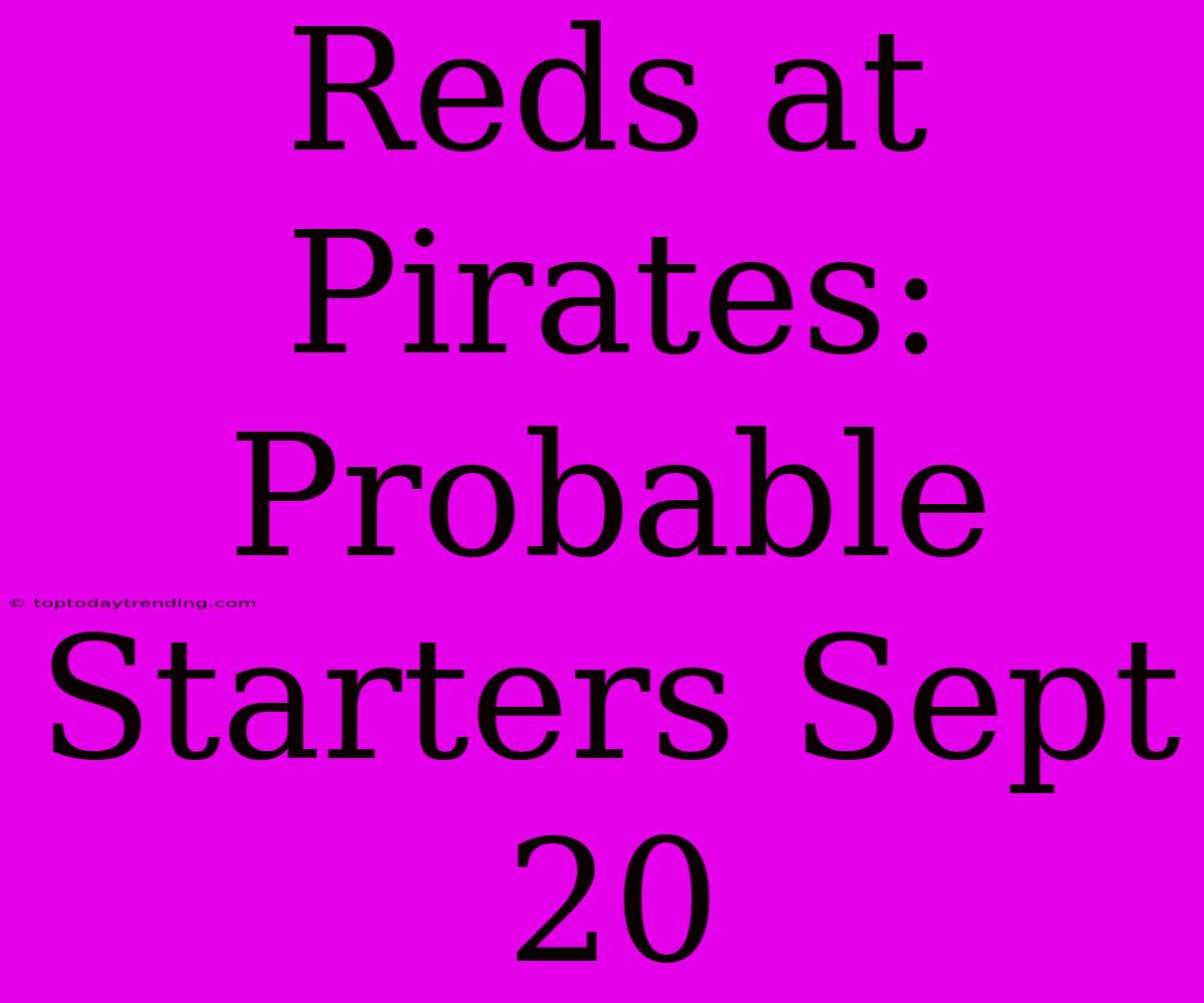 Reds At Pirates: Probable Starters Sept 20