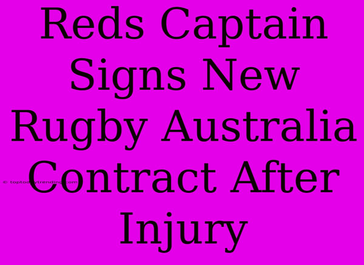 Reds Captain Signs New Rugby Australia Contract After Injury