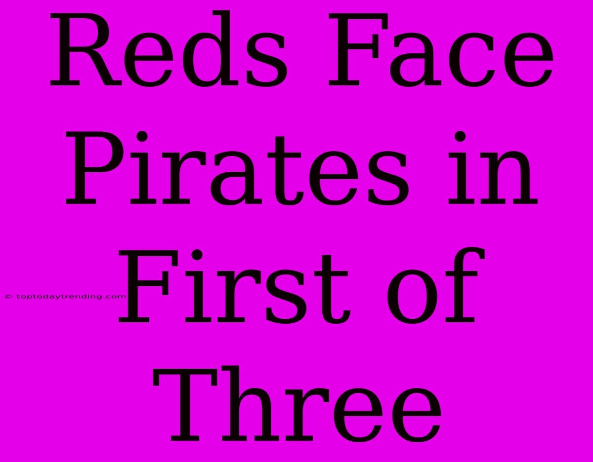 Reds Face Pirates In First Of Three