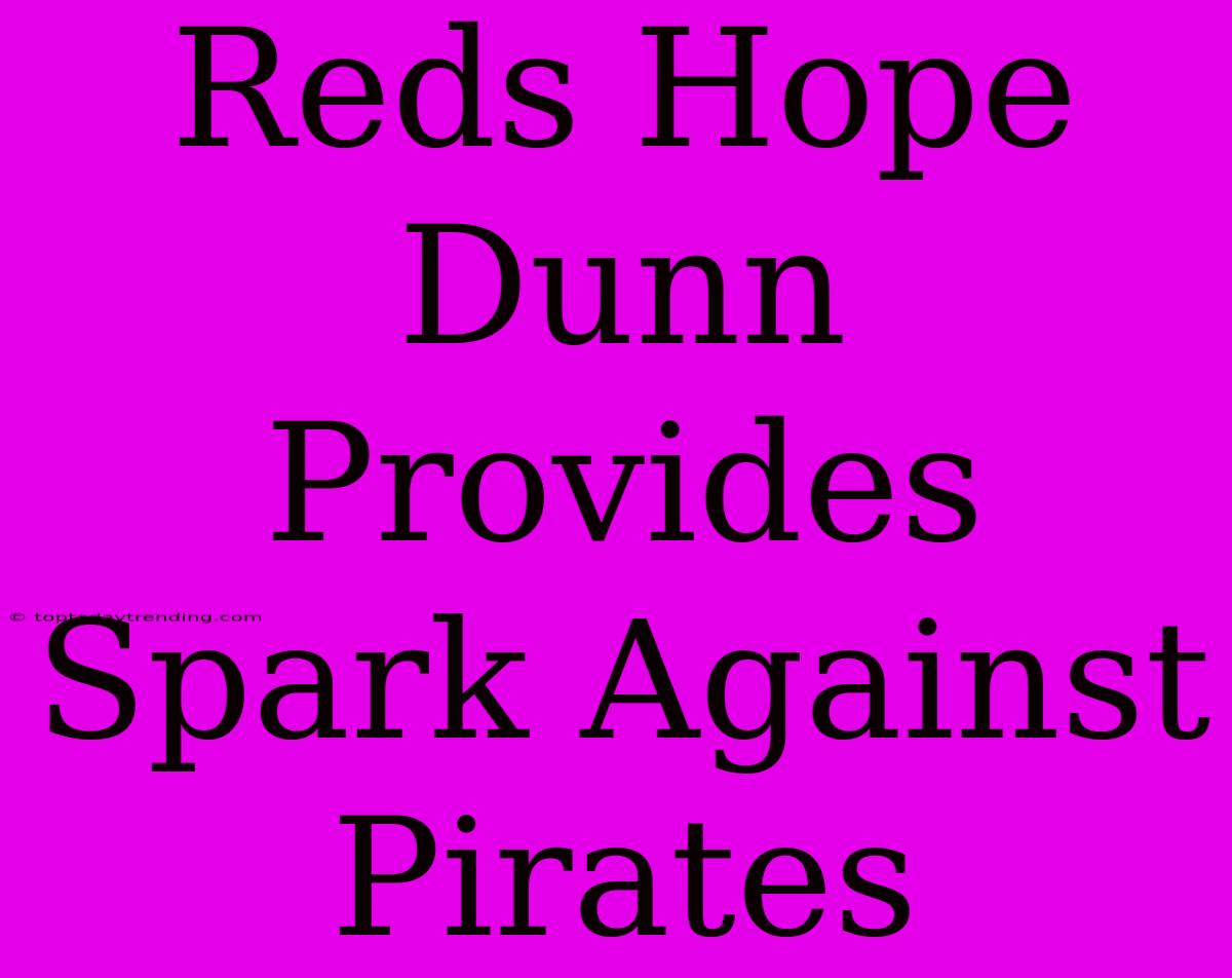 Reds Hope Dunn Provides Spark Against Pirates