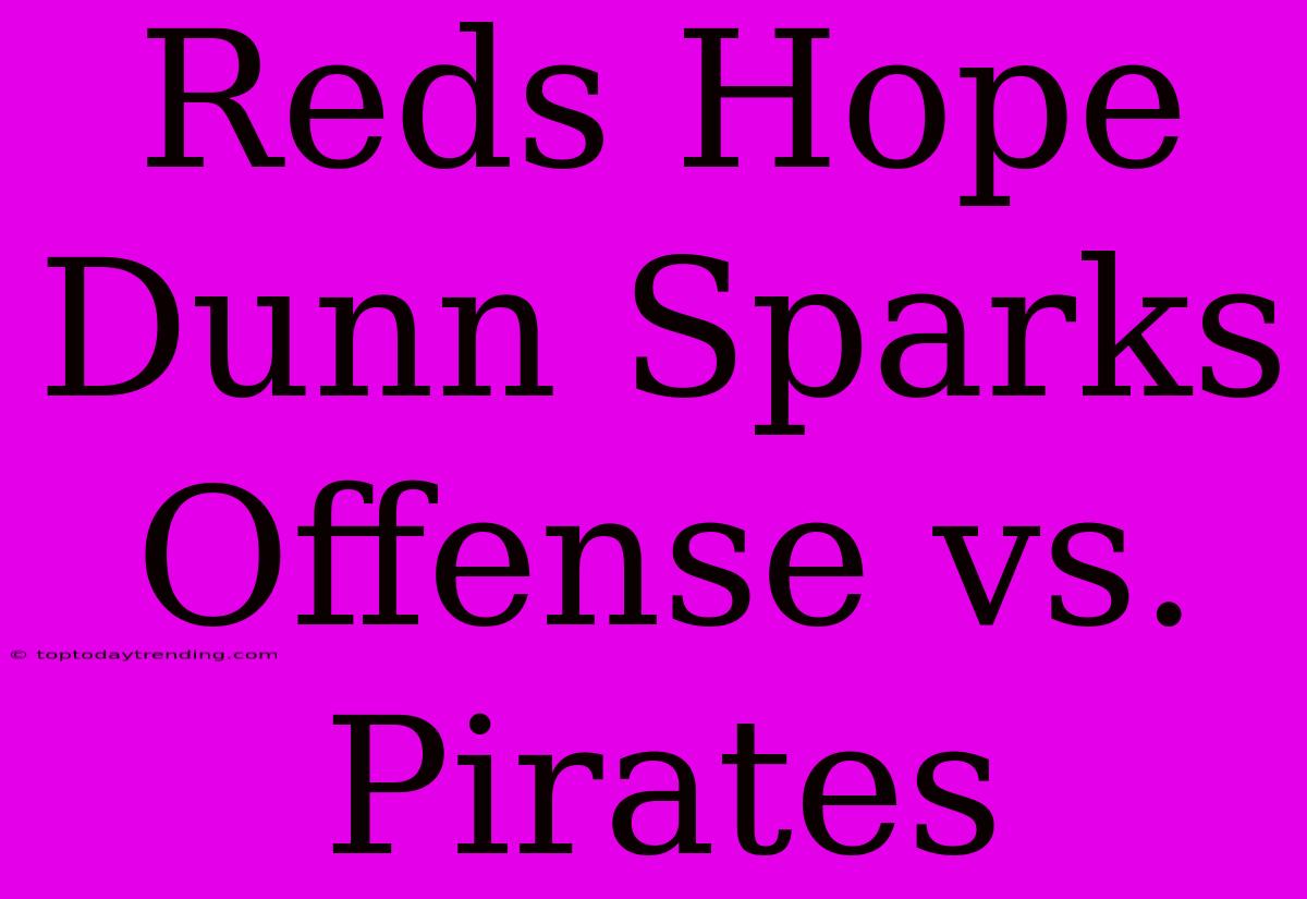 Reds Hope Dunn Sparks Offense Vs. Pirates