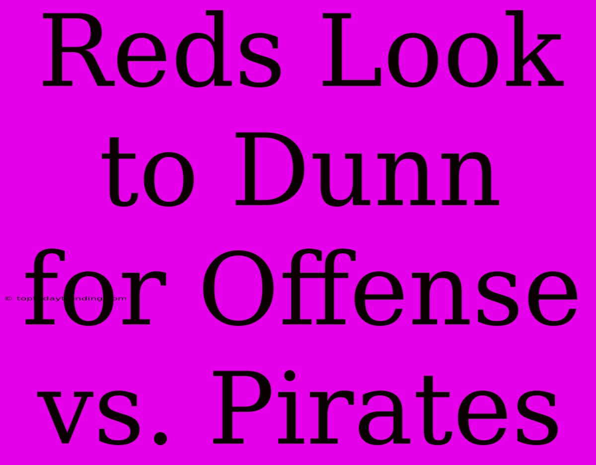 Reds Look To Dunn For Offense Vs. Pirates