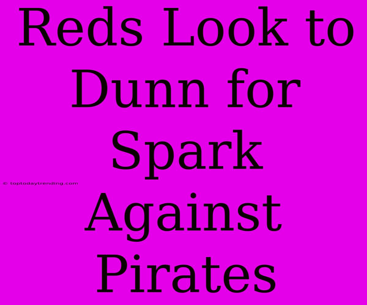 Reds Look To Dunn For Spark Against Pirates