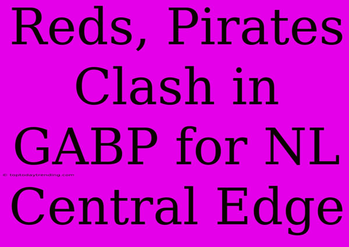 Reds, Pirates Clash In GABP For NL Central Edge
