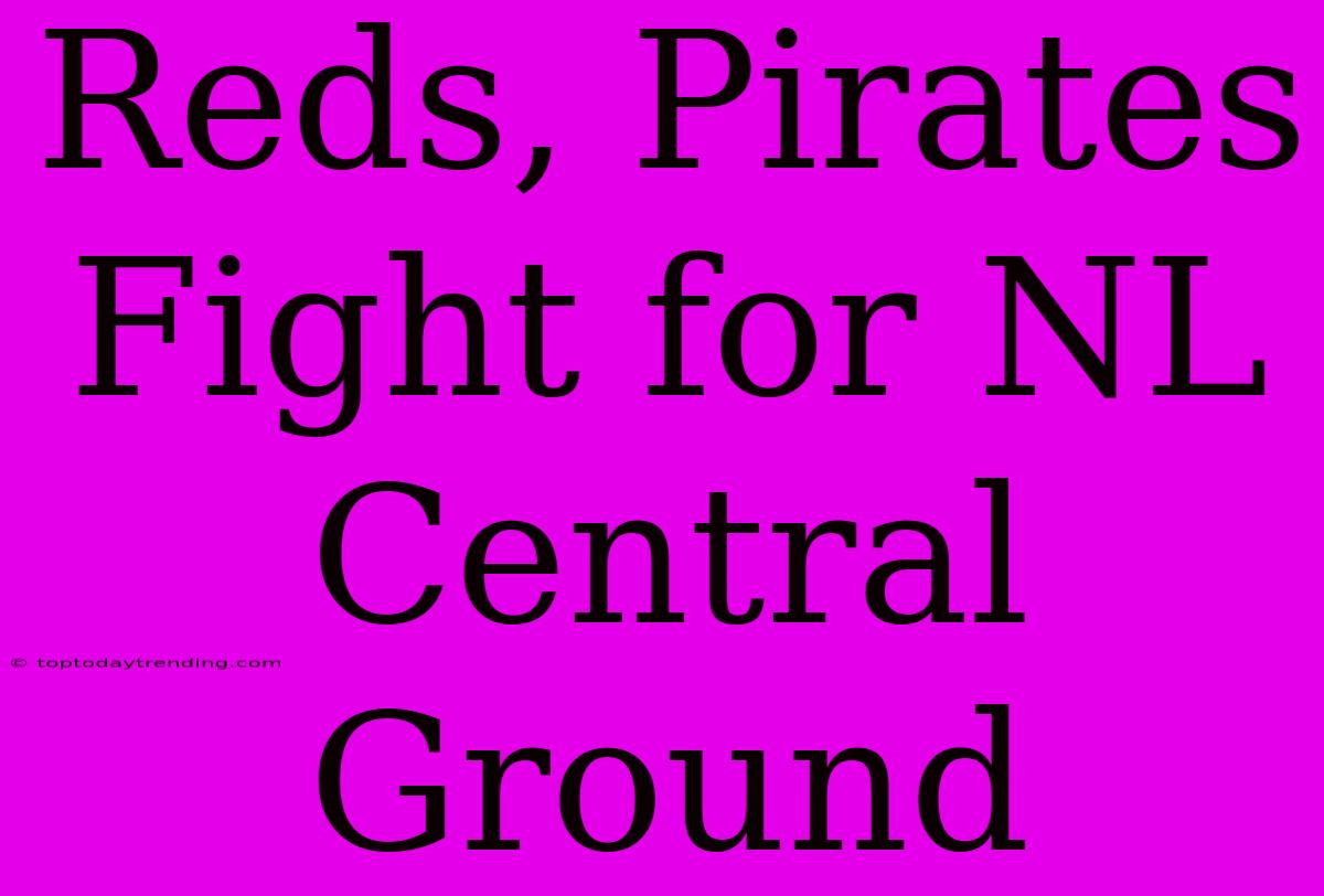 Reds, Pirates Fight For NL Central Ground