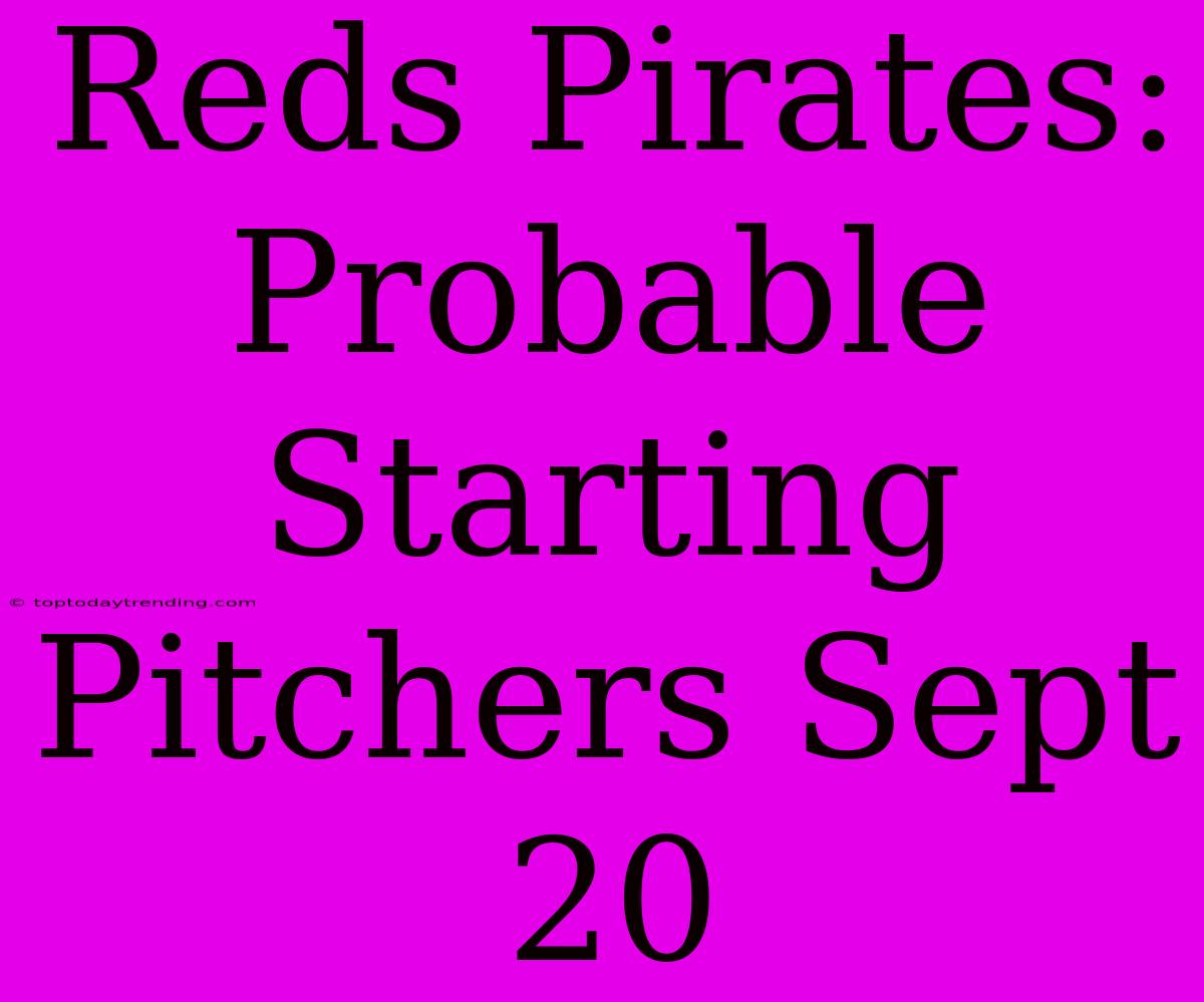 Reds Pirates: Probable Starting Pitchers Sept 20