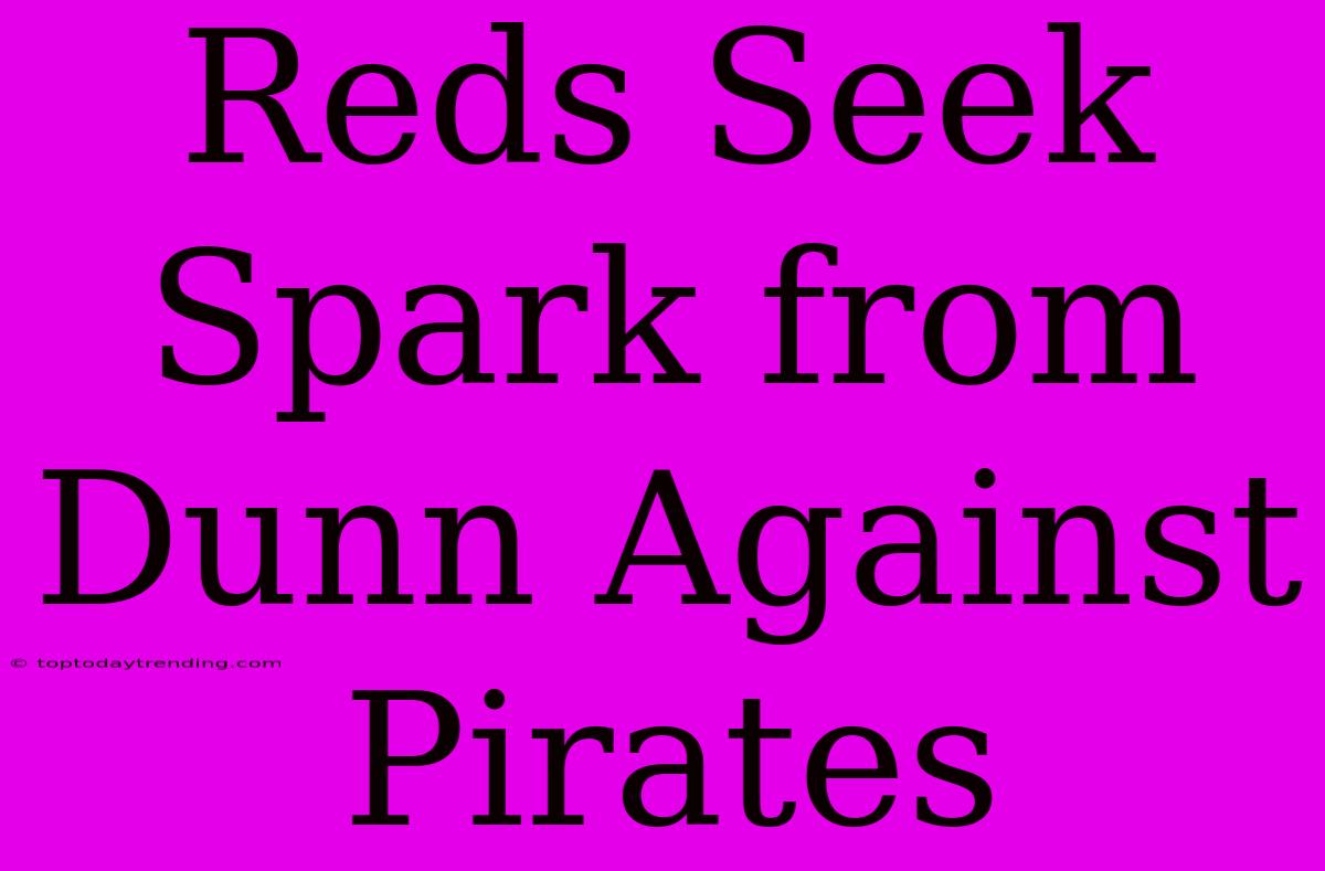 Reds Seek Spark From Dunn Against Pirates